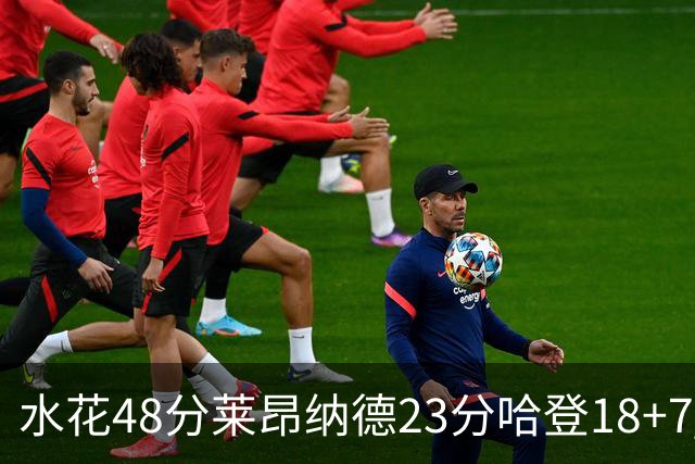 水花48分莱昂纳德23分哈登18+7 勇士力克快船